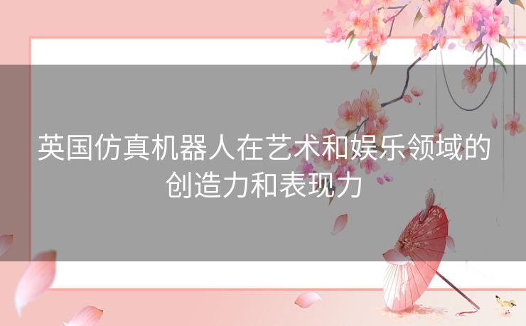 英国仿真机器人在艺术和娱乐领域的创造力和表现力
