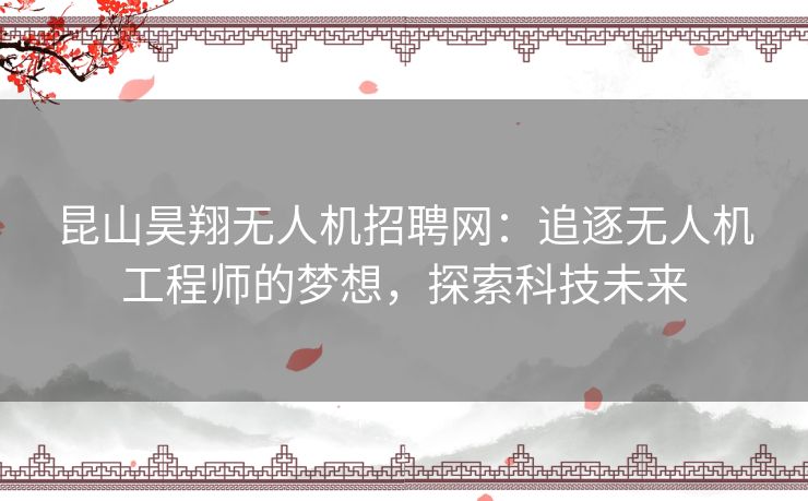 昆山昊翔无人机招聘网：追逐无人机工程师的梦想，探索科技未来