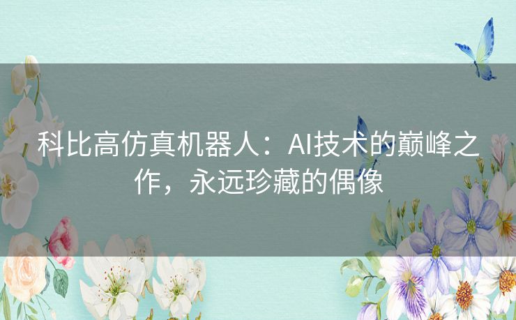 科比高仿真机器人：AI技术的巅峰之作，永远珍藏的偶像