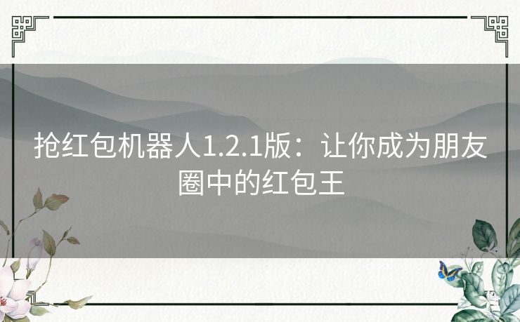 抢红包机器人1.2.1版：让你成为朋友圈中的红包王