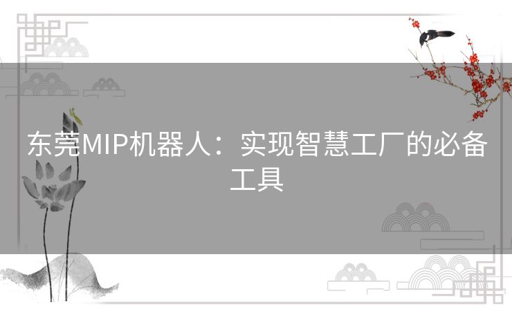 东莞MIP机器人：实现智慧工厂的必备工具