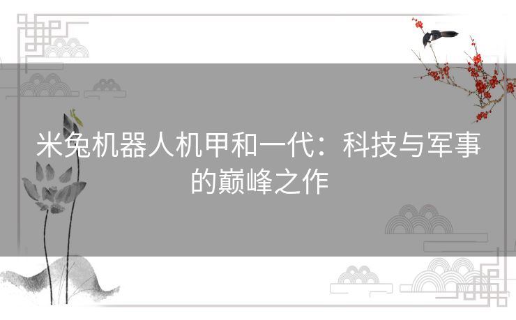 米兔机器人机甲和一代：科技与军事的巅峰之作