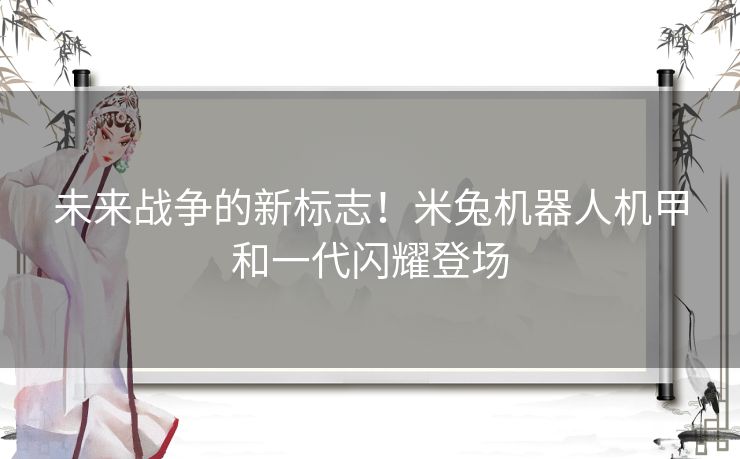 未来战争的新标志！米兔机器人机甲和一代闪耀登场