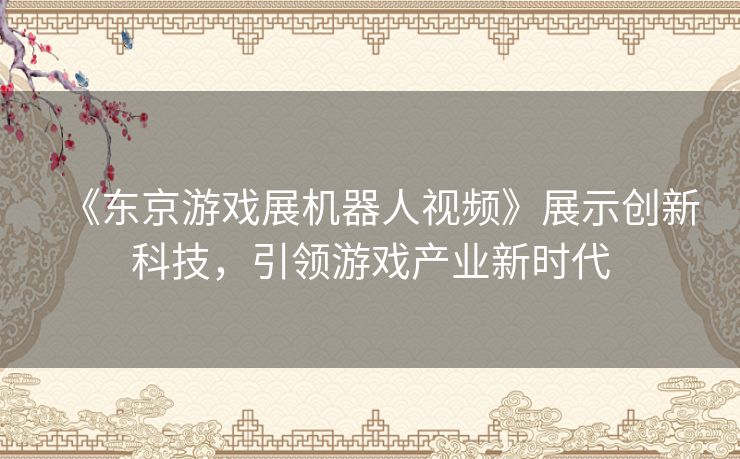 《东京游戏展机器人视频》展示创新科技，引领游戏产业新时代