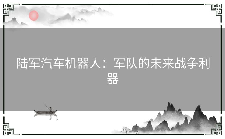陆军汽车机器人：军队的未来战争利器