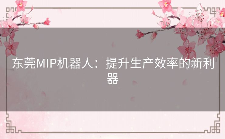 东莞MIP机器人：提升生产效率的新利器