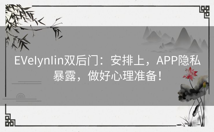 EVeIynIin双后门：安排上，APP隐私暴露，做好心理准备！