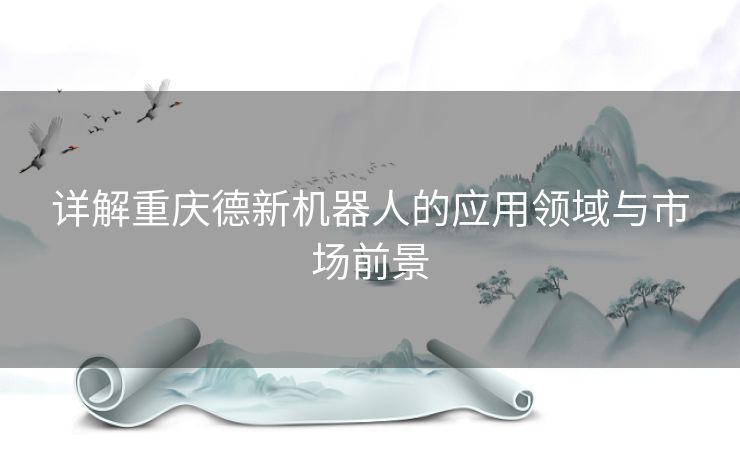 详解重庆德新机器人的应用领域与市场前景