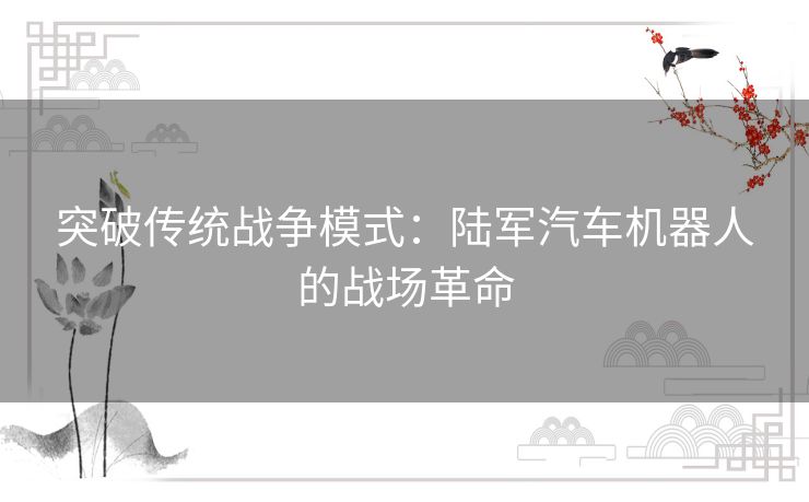 突破传统战争模式：陆军汽车机器人的战场革命
