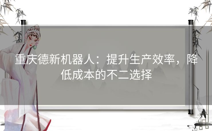 重庆德新机器人：提升生产效率，降低成本的不二选择
