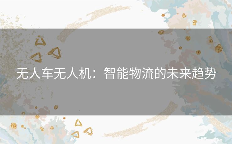 无人车无人机：智能物流的未来趋势