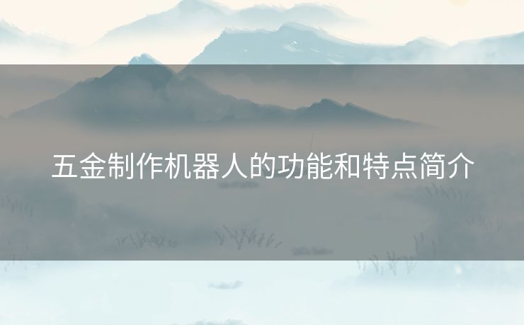 五金制作机器人的功能和特点简介