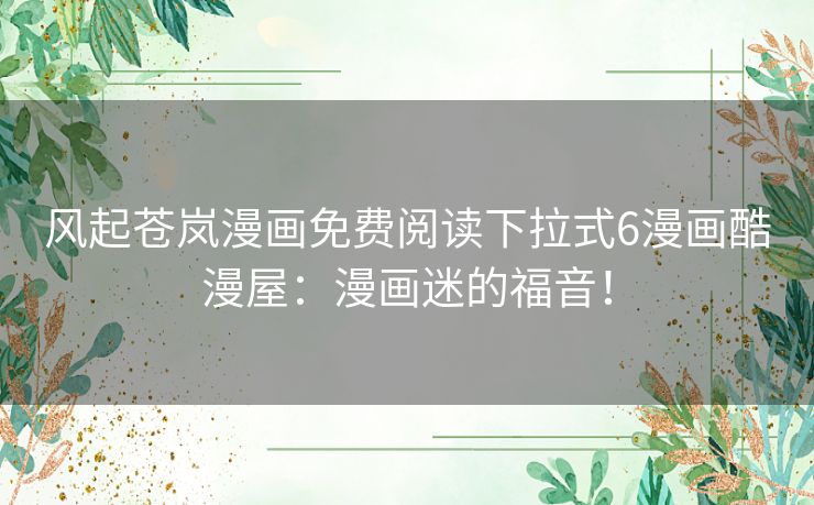 风起苍岚漫画免费阅读下拉式6漫画酷漫屋：漫画迷的福音！