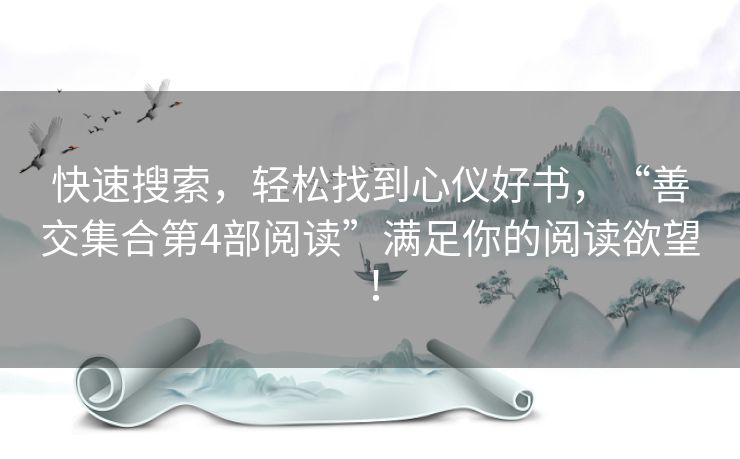 快速搜索，轻松找到心仪好书，“善交集合第4部阅读”满足你的阅读欲望！