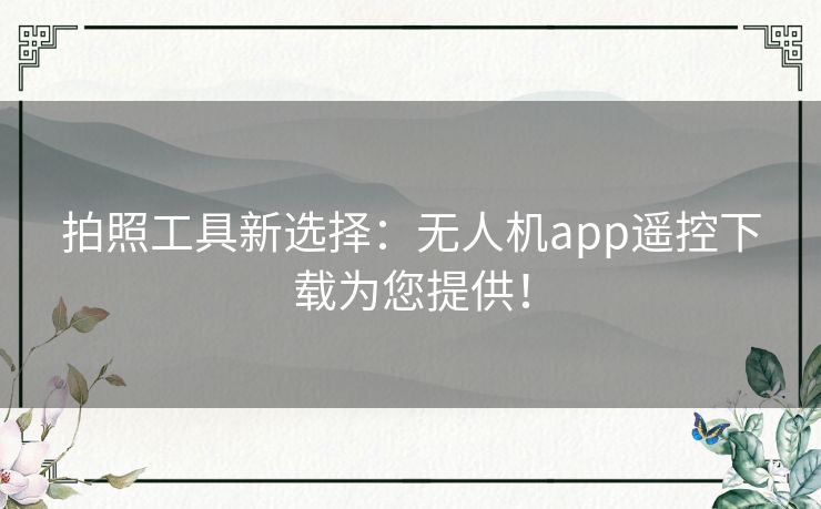 拍照工具新选择：无人机app遥控下载为您提供！