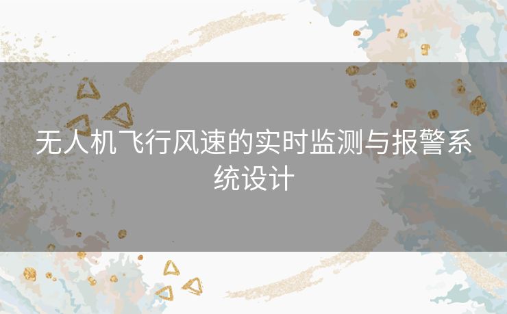 无人机飞行风速的实时监测与报警系统设计