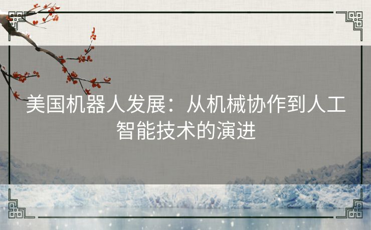 美国机器人发展：从机械协作到人工智能技术的演进