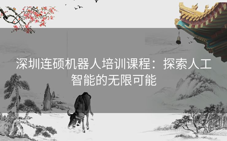 深圳连硕机器人培训课程：探索人工智能的无限可能