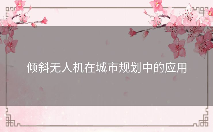 倾斜无人机在城市规划中的应用