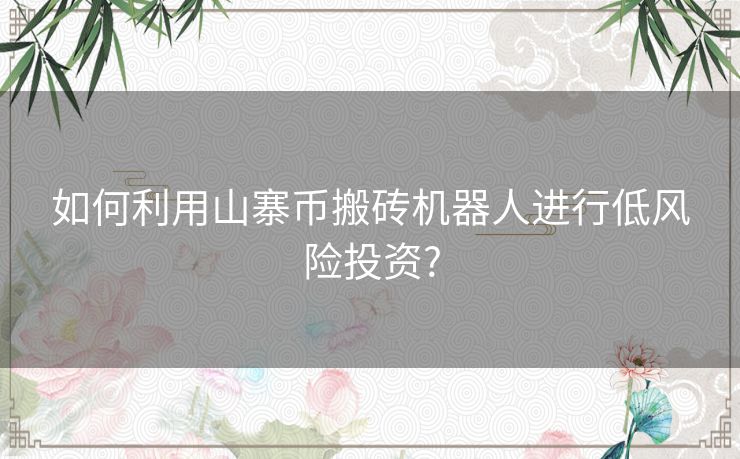 如何利用山寨币搬砖机器人进行低风险投资?