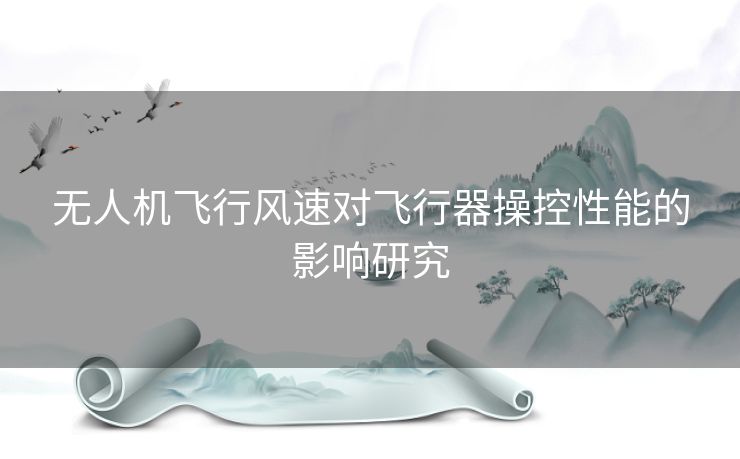 无人机飞行风速对飞行器操控性能的影响研究
