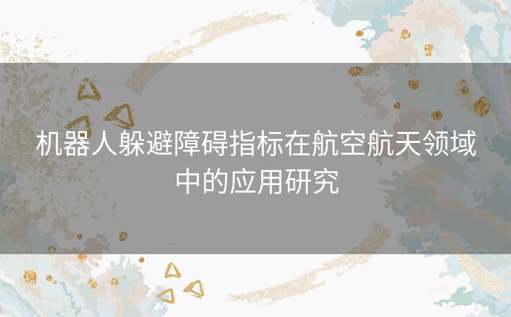 机器人躲避障碍指标在航空航天领域中的应用研究