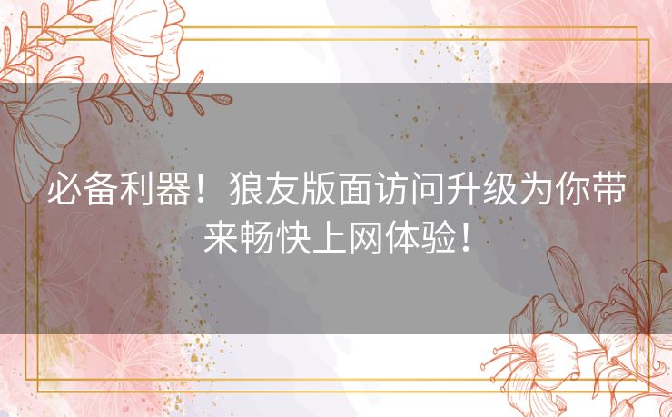 必备利器！狼友版面访问升级为你带来畅快上网体验！