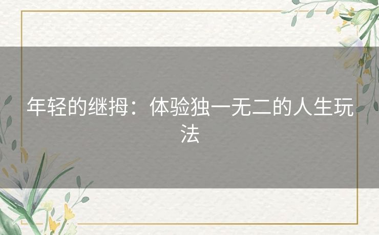 年轻的继拇：体验独一无二的人生玩法