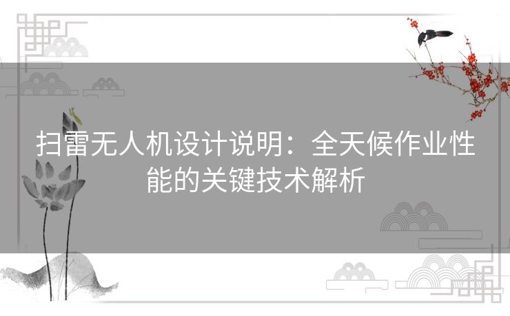 扫雷无人机设计说明：全天候作业性能的关键技术解析