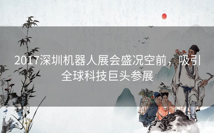 2017深圳机器人展会盛况空前，吸引全球科技巨头参展