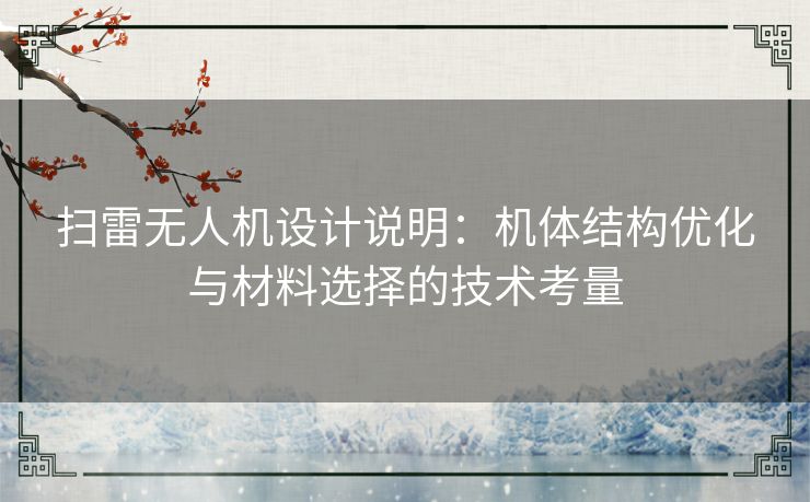 扫雷无人机设计说明：机体结构优化与材料选择的技术考量