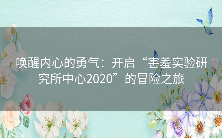 唤醒内心的勇气：开启“害羞实验研究所中心2020”的冒险之旅