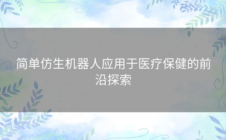 简单仿生机器人应用于医疗保健的前沿探索