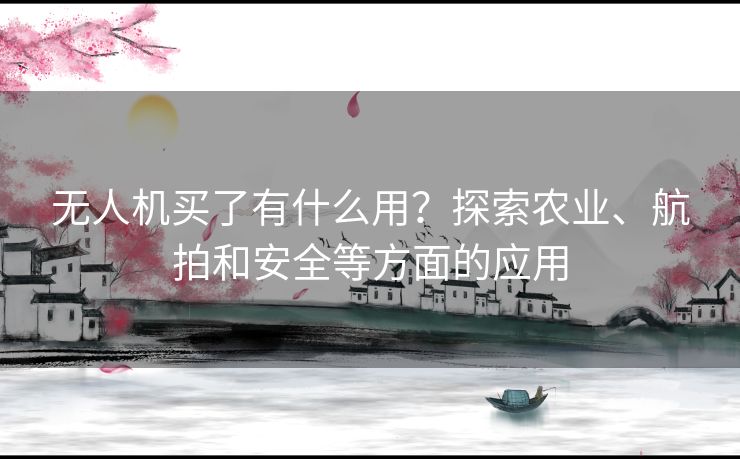 无人机买了有什么用？探索农业、航拍和安全等方面的应用