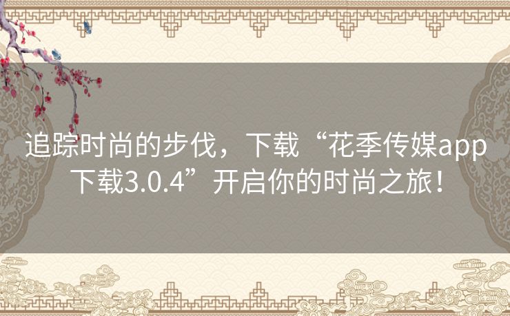 追踪时尚的步伐，下载“花季传媒app下载3.0.4”开启你的时尚之旅！
