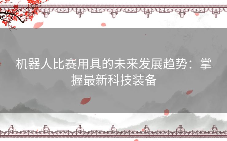 机器人比赛用具的未来发展趋势：掌握最新科技装备