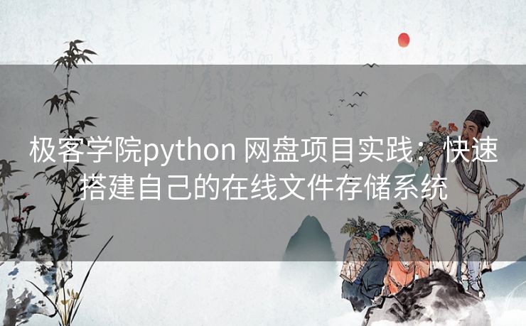 极客学院python 网盘项目实践：快速搭建自己的在线文件存储系统
