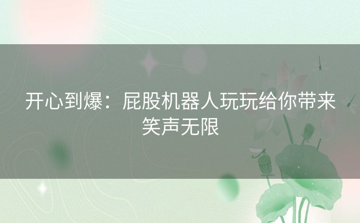 开心到爆：屁股机器人玩玩给你带来笑声无限