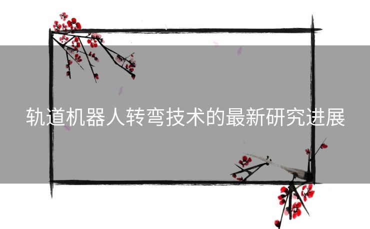 轨道机器人转弯技术的最新研究进展