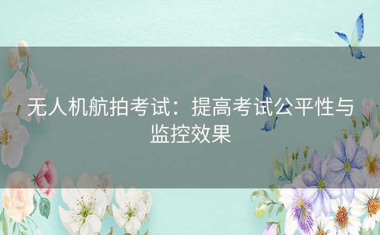 无人机航拍考试：提高考试公平性与监控效果