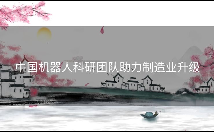 中国机器人科研团队助力制造业升级