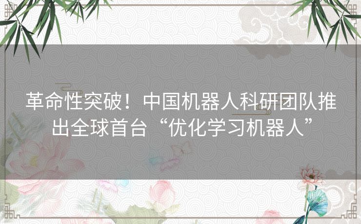 革命性突破！中国机器人科研团队推出全球首台“优化学习机器人”