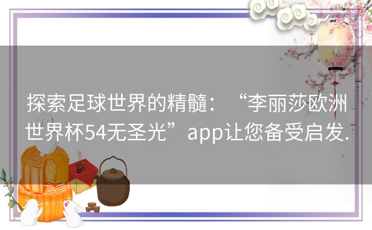 探索足球世界的精髓：“李丽莎欧洲世界杯54无圣光”app让您备受启发.
