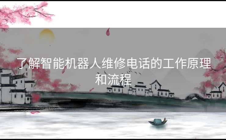 了解智能机器人维修电话的工作原理和流程