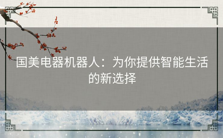 国美电器机器人：为你提供智能生活的新选择