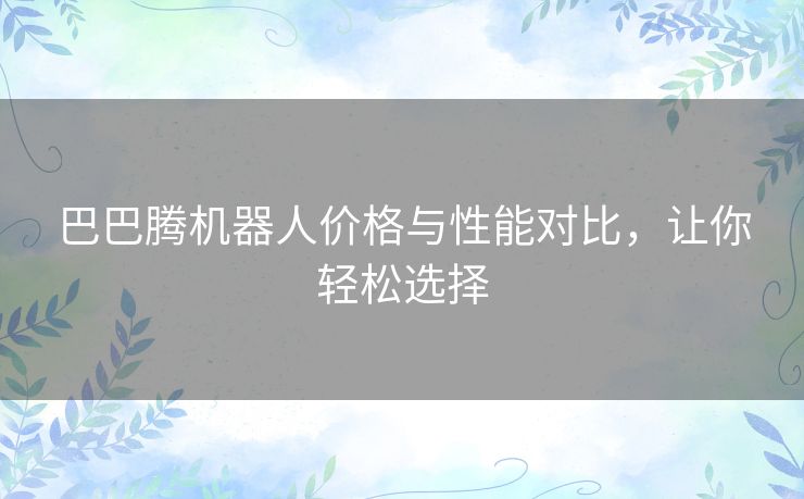 巴巴腾机器人价格与性能对比，让你轻松选择
