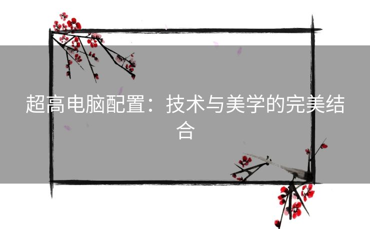 超高电脑配置：技术与美学的完美结合