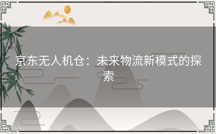 京东无人机仓：未来物流新模式的探索