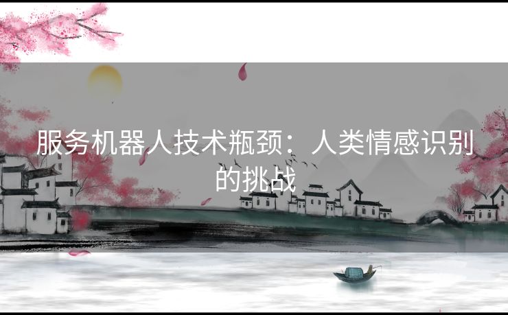 服务机器人技术瓶颈：人类情感识别的挑战