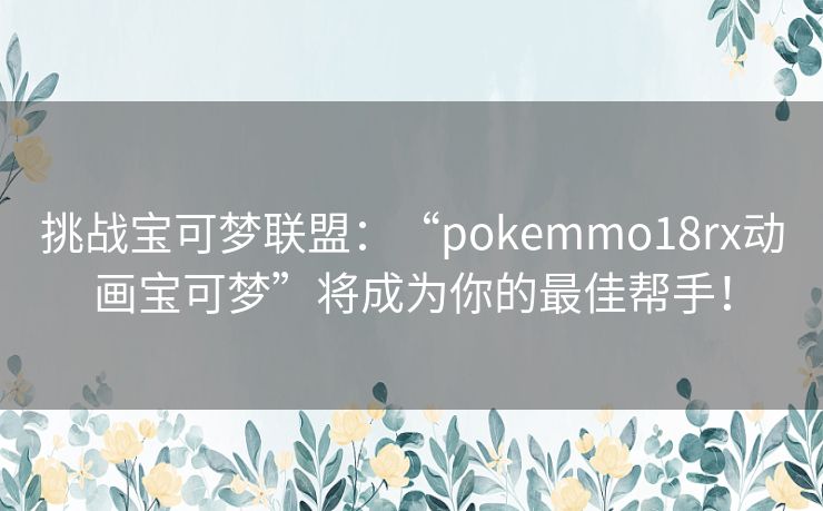挑战宝可梦联盟：“pokemmo18rx动画宝可梦”将成为你的最佳帮手！